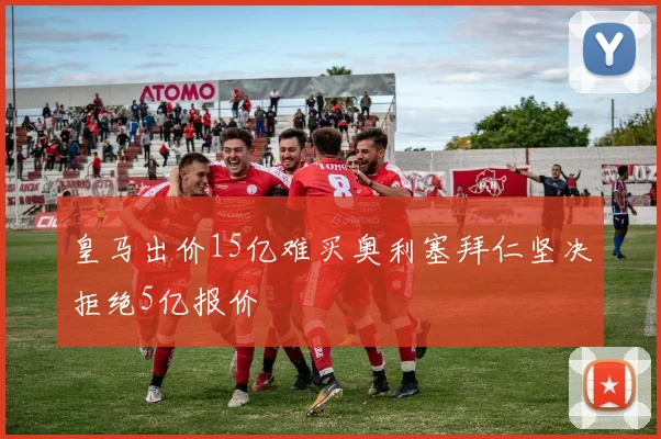 皇马出价15亿难买奥利塞拜仁坚决拒绝5亿报价
