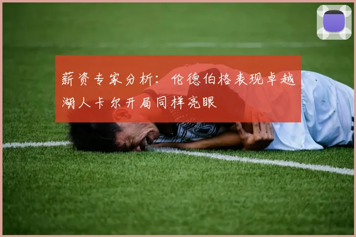 薪资专家分析：伦德伯格表现卓越湖人卡尔开局同样亮眼