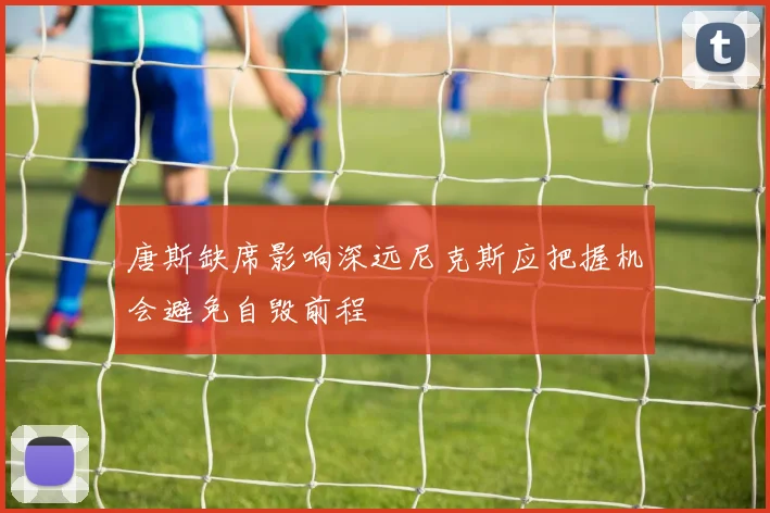 唐斯缺席影响深远尼克斯应把握机会避免自毁前程
