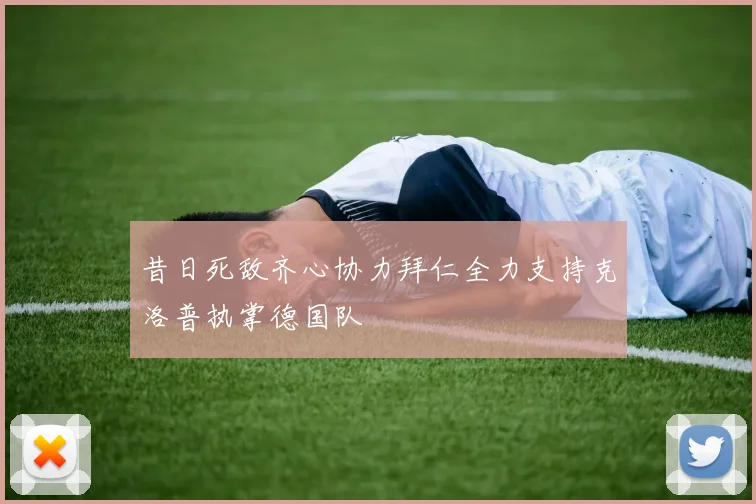 昔日死敌齐心协力拜仁全力支持克洛普执掌德国队