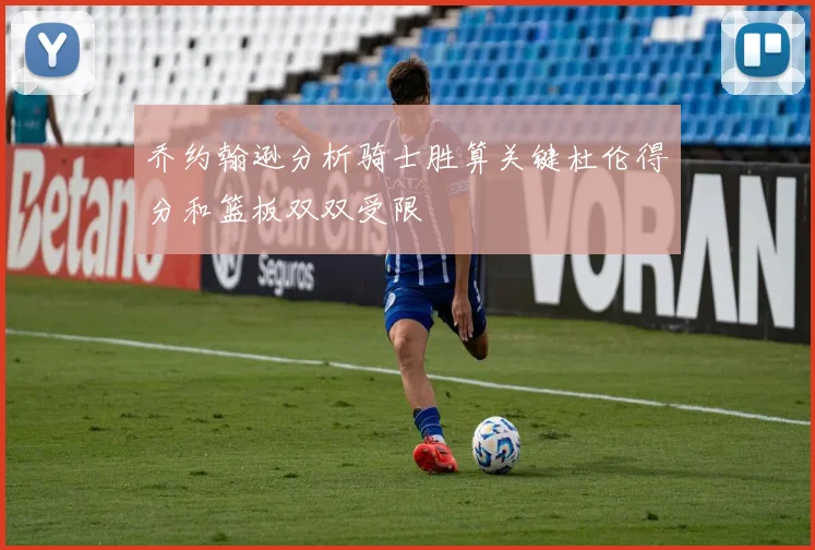 乔约翰逊分析骑士胜算关键杜伦得分和篮板双双受限