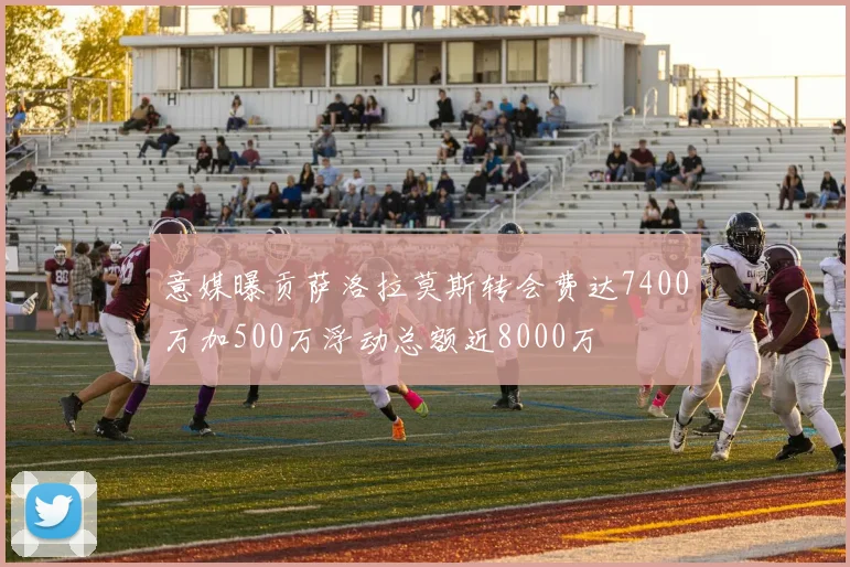意媒曝贡萨洛拉莫斯转会费达7400万加500万浮动总额近8000万